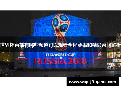 世界杯直播有哪些频道可以观看全程赛事和精彩瞬间解析 世界杯直播有哪些频道可以观看全程赛事和精彩瞬间解析
