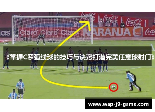 《掌握C罗弧线球的技巧与诀窍打造完美任意球射门》 《掌握C罗弧线球的技巧与诀窍打造完美任意球射门》