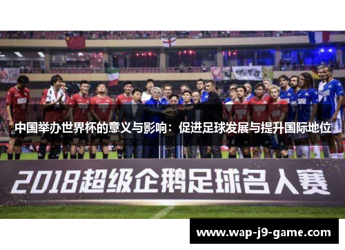 中国举办世界杯的意义与影响：促进足球发展与提升国际地位