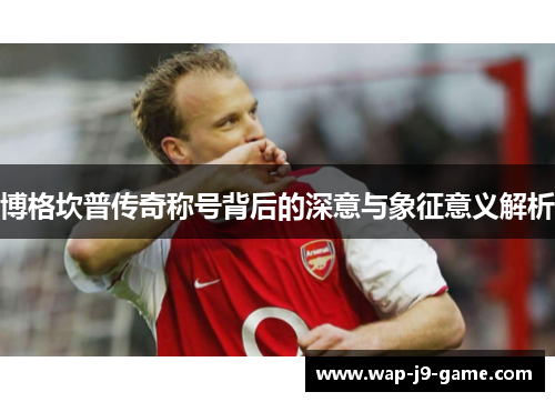 博格坎普传奇称号背后的深意与象征意义解析