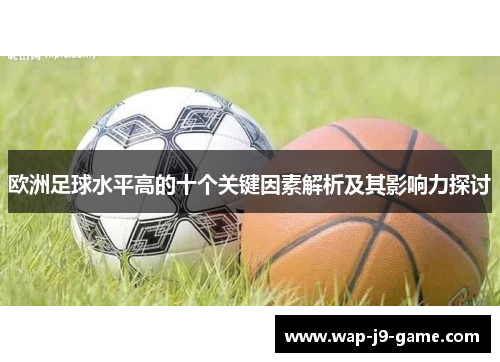 欧洲足球水平高的十个关键因素解析及其影响力探讨 欧洲足球水平高的十个关键因素解析及其影响力探讨