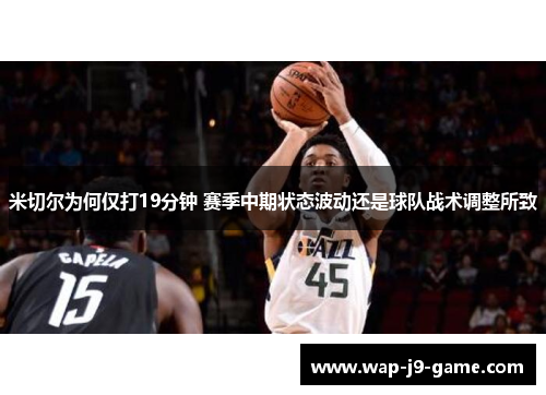 米切尔为何仅打19分钟 赛季中期状态波动还是球队战术调整所致 米切尔为何仅打19分钟 赛季中期状态波动还是球队战术调整所致
