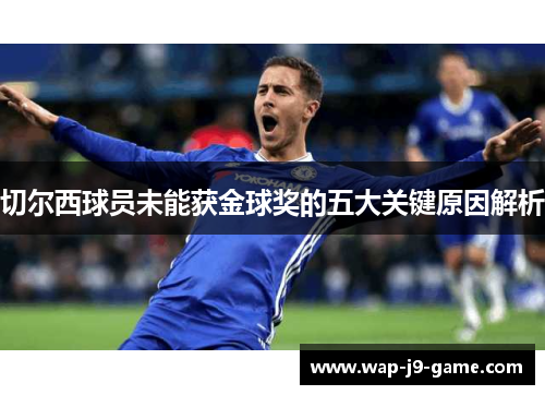 切尔西球员未能获金球奖的五大关键原因解析 切尔西球员未能获金球奖的五大关键原因解析