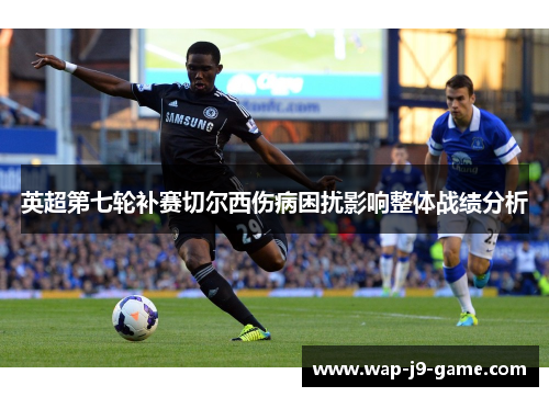 英超第七轮补赛切尔西伤病困扰影响整体战绩分析 英超第七轮补赛切尔西伤病困扰影响整体战绩分析