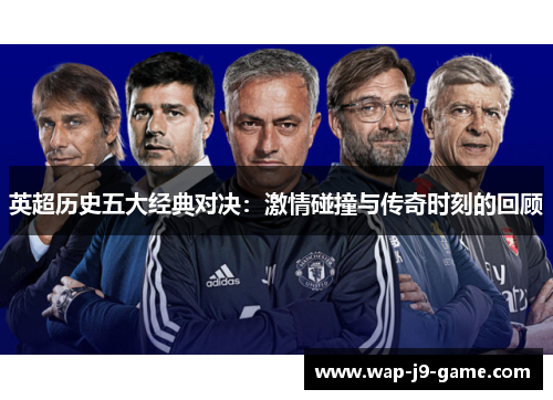 英超历史五大经典对决:激情碰撞与传奇时刻的回顾 英超历史五大经典对决:激情碰撞与传奇时刻的回顾