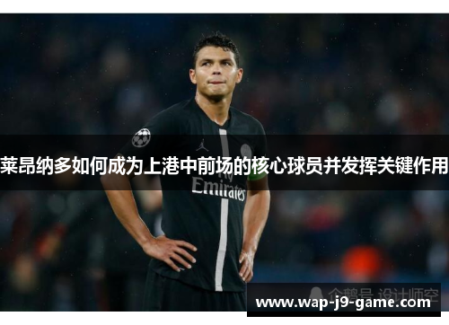 莱昂纳多如何成为上港中前场的核心球员并发挥关键作用 莱昂纳多如何成为上港中前场的核心球员并发挥关键作用