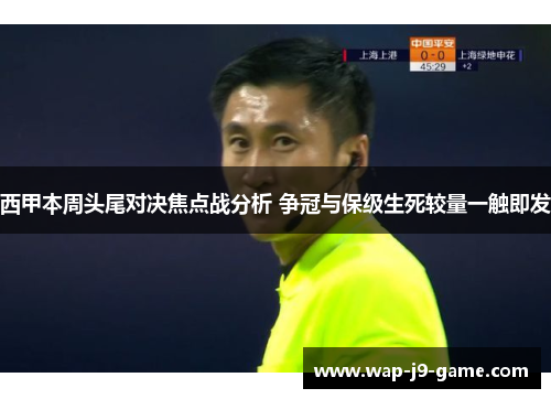 西甲本周头尾对决焦点战分析 争冠与保级生死较量一触即发 西甲本周头尾对决焦点战分析 争冠与保级生死较量一触即发