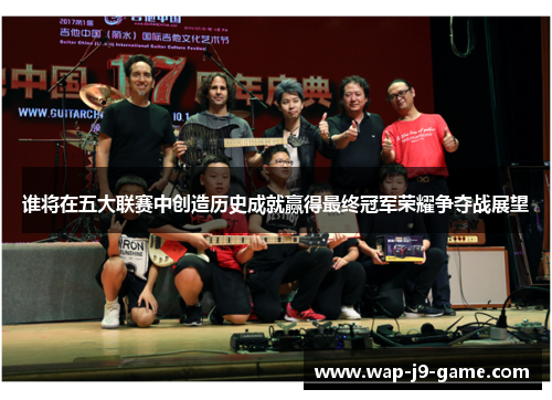 谁将在五大联赛中创造历史成就赢得最终冠军荣耀争夺战展望 谁将在五大联赛中创造历史成就赢得最终冠军荣耀争夺战展望