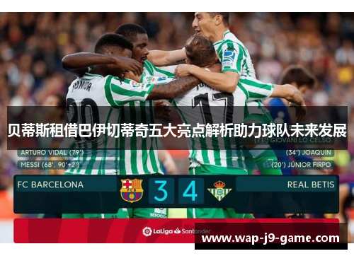 贝蒂斯租借巴伊切蒂奇五大亮点解析助力球队未来发展 贝蒂斯租借巴伊切蒂奇五大亮点解析助力球队未来发展