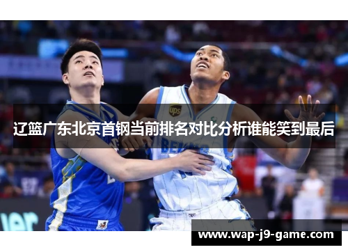 辽篮广东北京首钢当前排名对比分析谁能笑到最后 辽篮广东北京首钢当前排名对比分析谁能笑到最后