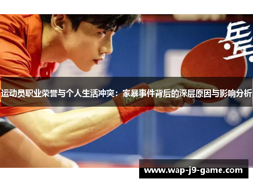 运动员职业荣誉与个人生活冲突:家暴事件背后的深层原因与影响分析 运动员职业荣誉与个人生活冲突:家暴事件背后的深层原因与影响分析