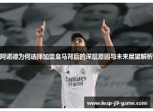 阿诺德为何选择加盟皇马背后的深层原因与未来展望解析 阿诺德为何选择加盟皇马背后的深层原因与未来展望解析