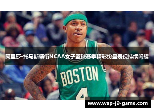 阿里莎·托马斯领衔NCAA女子篮球赛季精彩纷呈表现持续闪耀