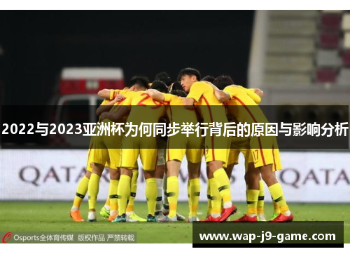 2022与2023亚洲杯为何同步举行背后的原因与影响分析 2022与2023亚洲杯为何同步举行背后的原因与影响分析