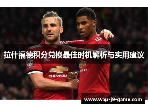 拉什福德积分兑换最佳时机解析与实用建议 拉什福德积分兑换最佳时机解析与实用建议