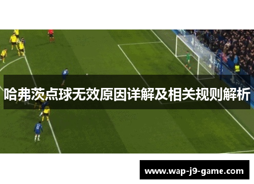 哈弗茨点球无效原因详解及相关规则解析 哈弗茨点球无效原因详解及相关规则解析