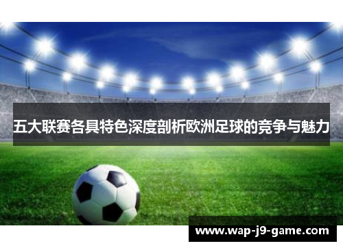五大联赛各具特色深度剖析欧洲足球的竞争与魅力 五大联赛各具特色深度剖析欧洲足球的竞争与魅力