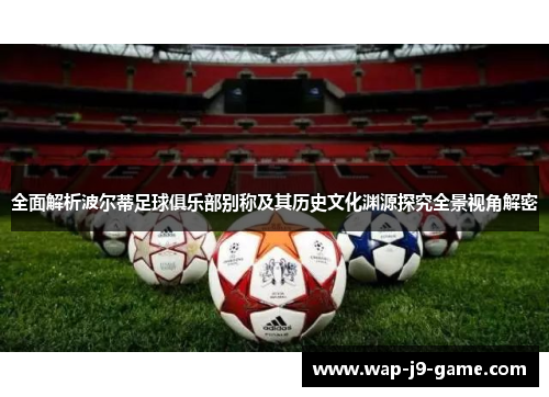 全面解析波尔蒂足球俱乐部别称及其历史文化渊源探究全景视角解密