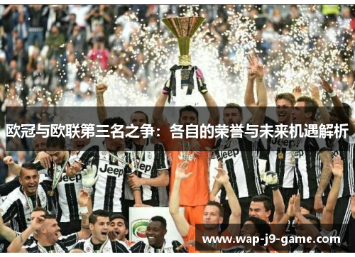 欧冠与欧联第三名之争:各自的荣誉与未来机遇解析 欧冠与欧联第三名之争:各自的荣誉与未来机遇解析