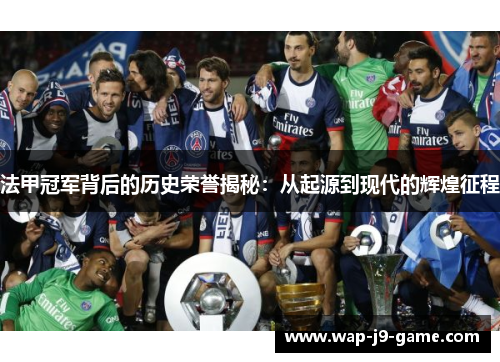 法甲冠军背后的历史荣誉揭秘：从起源到现代的辉煌征程