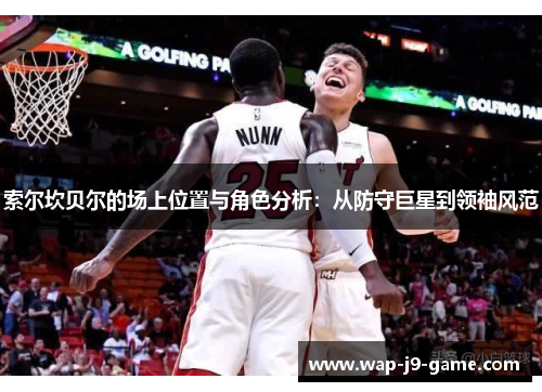 索尔坎贝尔的场上位置与角色分析:从防守巨星到领袖风范 索尔坎贝尔的场上位置与角色分析:从防守巨星到领袖风范