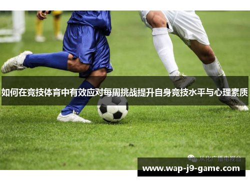 如何在竞技体育中有效应对每周挑战提升自身竞技水平与心理素质