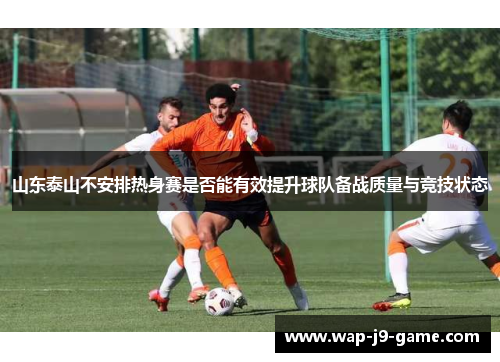 山东泰山不安排热身赛是否能有效提升球队备战质量与竞技状态 山东泰山不安排热身赛是否能有效提升球队备战质量与竞技状态