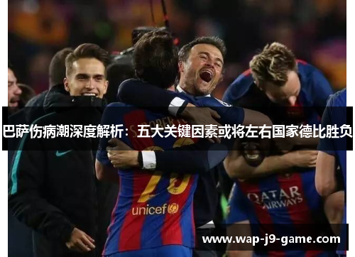 巴萨伤病潮深度解析:五大关键因素或将左右国家德比胜负 巴萨伤病潮深度解析:五大关键因素或将左右国家德比胜负