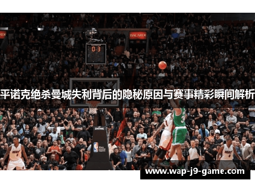 平诺克绝杀曼城失利背后的隐秘原因与赛事精彩瞬间解析 平诺克绝杀曼城失利背后的隐秘原因与赛事精彩瞬间解析