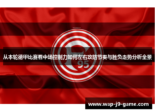 从本轮德甲比赛看中场控制力如何左右攻防节奏与胜负走势分析全景