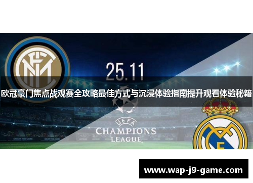 欧冠豪门焦点战观赛全攻略最佳方式与沉浸体验指南提升观看体验秘籍 欧冠豪门焦点战观赛全攻略最佳方式与沉浸体验指南提升观看体验秘籍