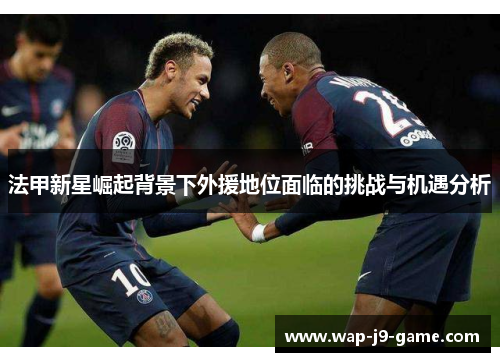 法甲新星崛起背景下外援地位面临的挑战与机遇分析