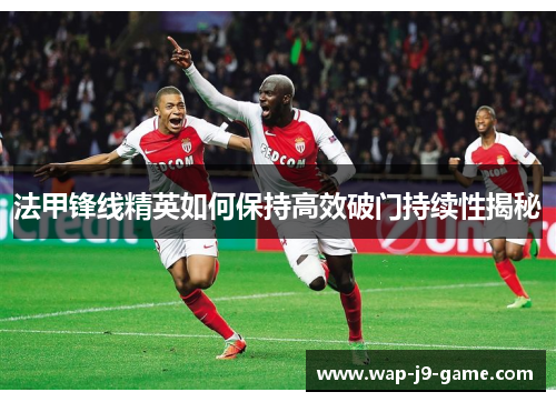 法甲锋线精英如何保持高效破门持续性揭秘 法甲锋线精英如何保持高效破门持续性揭秘