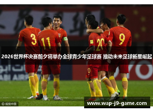 2026世界杯决赛前夕将举办全球青少年足球赛 推动未来足球新星崛起 2026世界杯决赛前夕将举办全球青少年足球赛 推动未来足球新星崛起