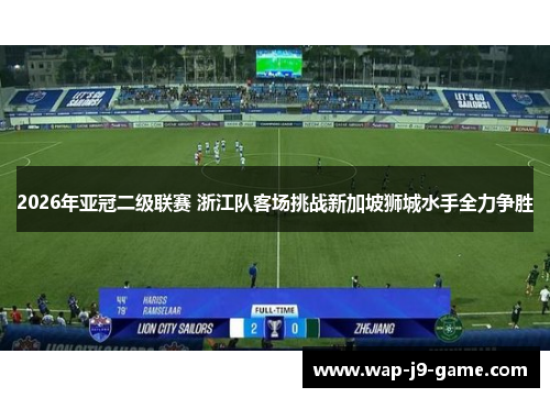 2026年亚冠二级联赛 浙江队客场挑战新加坡狮城水手全力争胜 2026年亚冠二级联赛 浙江队客场挑战新加坡狮城水手全力争胜