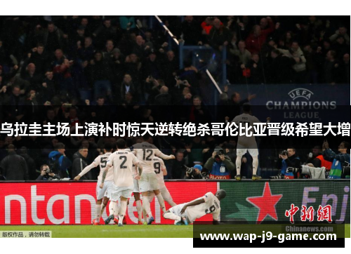 乌拉圭主场上演补时惊天逆转绝杀哥伦比亚晋级希望大增 乌拉圭主场上演补时惊天逆转绝杀哥伦比亚晋级希望大增