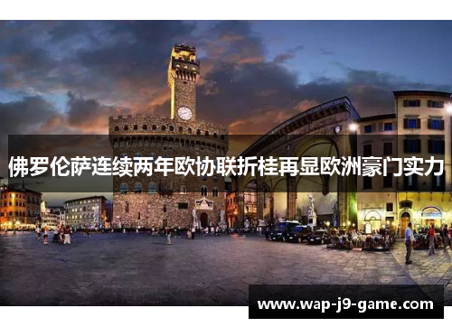 佛罗伦萨连续两年欧协联折桂再显欧洲豪门实力 佛罗伦萨连续两年欧协联折桂再显欧洲豪门实力
