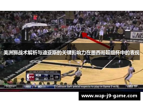 美洲狮战术解析与迪亚斯的关键影响力在墨西哥超级杯中的表现 美洲狮战术解析与迪亚斯的关键影响力在墨西哥超级杯中的表现