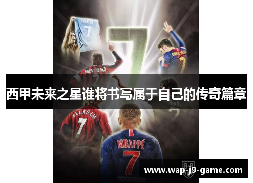 西甲未来之星谁将书写属于自己的传奇篇章 西甲未来之星谁将书写属于自己的传奇篇章